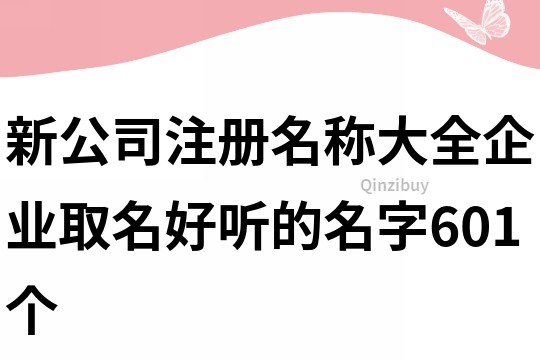 新公司注冊名稱大全,企業取名好聽的名字601個