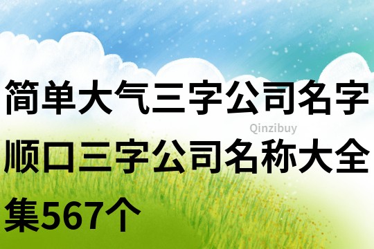 簡單大氣三字公司名字,順口三字公司名稱大全集567個