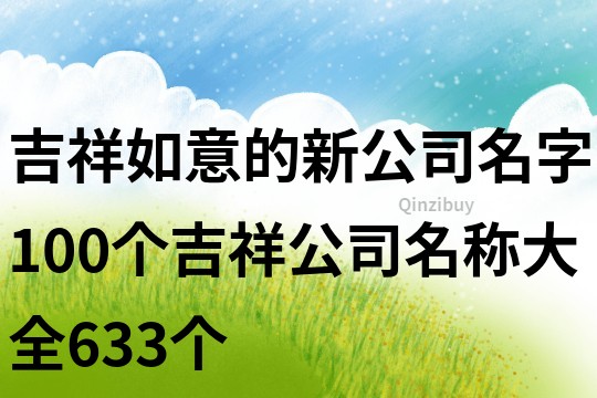 吉祥如意的新公司名字,100個吉祥公司名稱大全633個