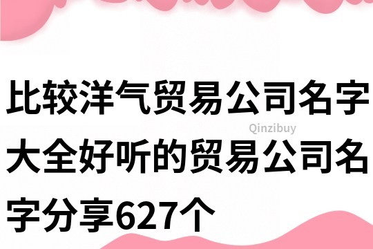 比較洋氣貿易公司名字大全,好聽的貿易公司名字分享627個