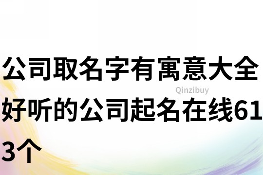 公司取名字有寓意大全,好聽的公司起名在線613個