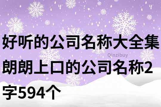 好聽的公司名稱大全集,朗朗上口的公司名稱2字594個(gè)