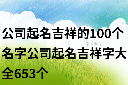 公司起名吉祥的100個名字,公司起名吉祥字大全653個