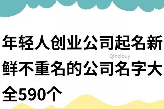 年輕人創業公司起名,新鮮不重名的公司名字大全590個