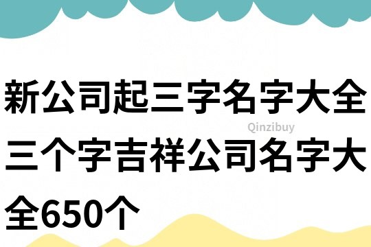 新公司起三字名字大全,三個字吉祥公司名字大全650個