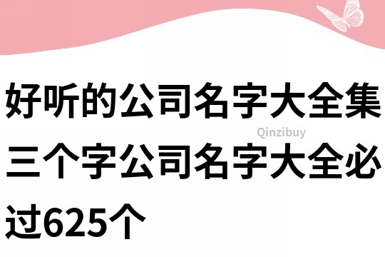 好聽的公司名字大全集,三個字公司名字大全必過625個