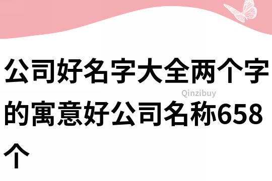 公司好名字大全,兩個字的寓意好公司名稱658個