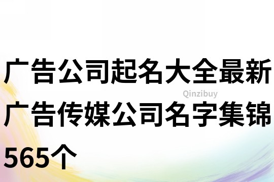 廣告公司起名大全最新,廣告傳媒公司名字集錦565個