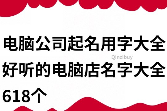 電腦公司起名用字大全,好聽的電腦店名字大全618個