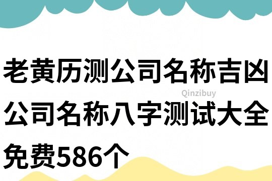 老黃歷測公司名稱吉兇,公司名稱八字測試大全免費586個