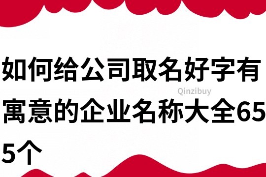 如何給公司取名好字,有寓意的企業名稱大全655個