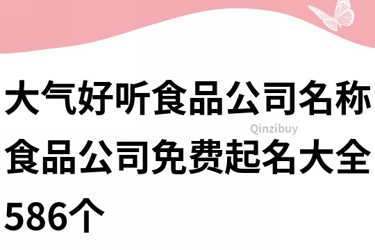 大氣好聽食品公司名稱,食品公司免費起名大全586個