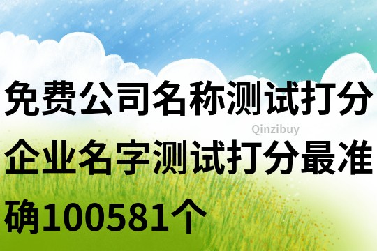 免費(fèi)公司名稱測(cè)試打分,企業(yè)名字測(cè)試打分最準(zhǔn)確100581個(gè)