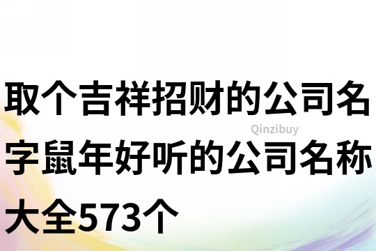 取個吉祥招財的公司名字,鼠年好聽的公司名稱大全573個