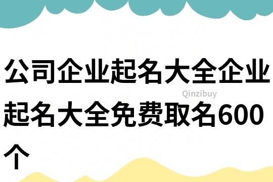 公司企業起名大全,企業起名大全免費取名600個