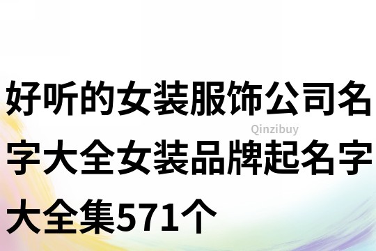 好聽的女裝服飾公司名字大全,女裝品牌起名字大全集571個