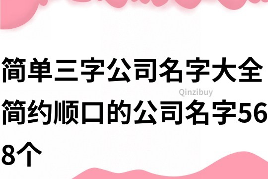 簡(jiǎn)單三字公司名字大全,簡(jiǎn)約順口的公司名字568個(gè)