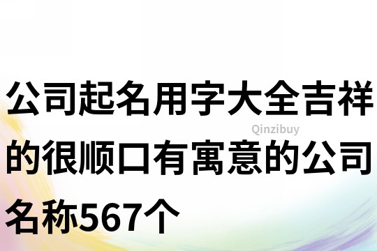 公司起名用字大全吉祥的,很順口有寓意的公司名稱567個