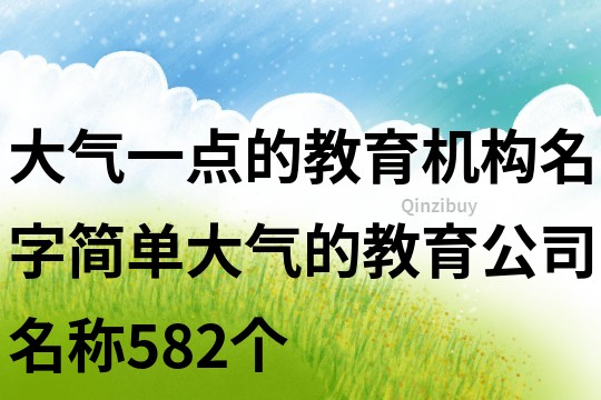 大氣一點的教育機(jī)構(gòu)名字,簡單大氣的教育公司名稱582個