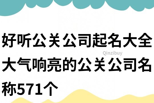 好聽公關公司起名大全,大氣響亮的公關公司名稱571個