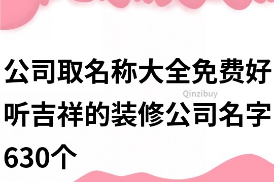 公司取名稱大全免費,好聽吉祥的裝修公司名字630個
