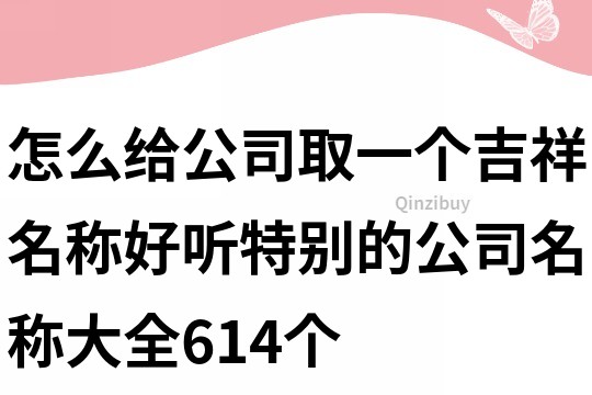 怎么給公司取一個吉祥名稱,好聽特別的公司名稱大全614個