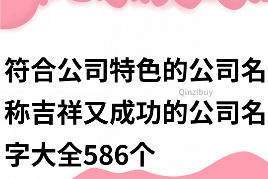 符合公司特色的公司名稱,吉祥又成功的公司名字大全586個