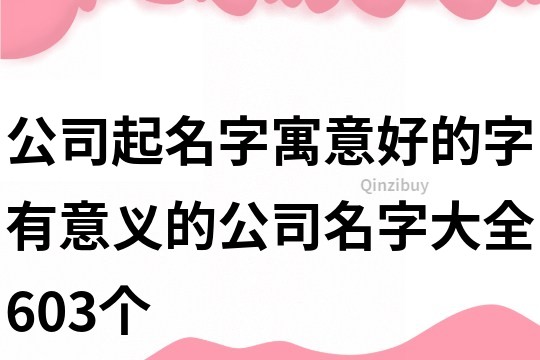 公司起名字寓意好的字,有意義的公司名字大全603個