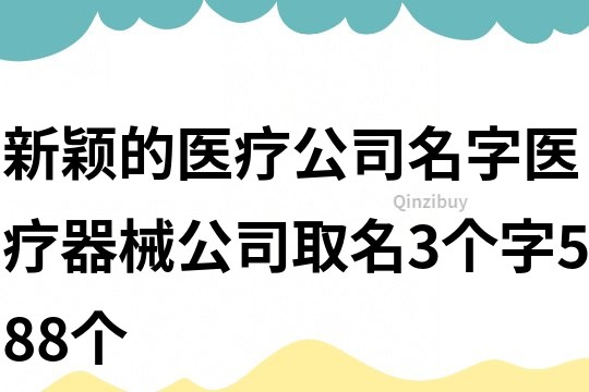 新穎的醫療公司名字,醫療器械公司取名3個字588個