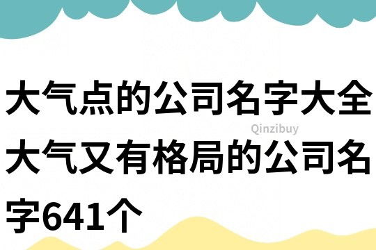 大氣點的公司名字大全,大氣又有格局的公司名字641個