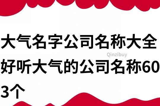 大氣名字公司名稱大全,好聽大氣的公司名稱603個