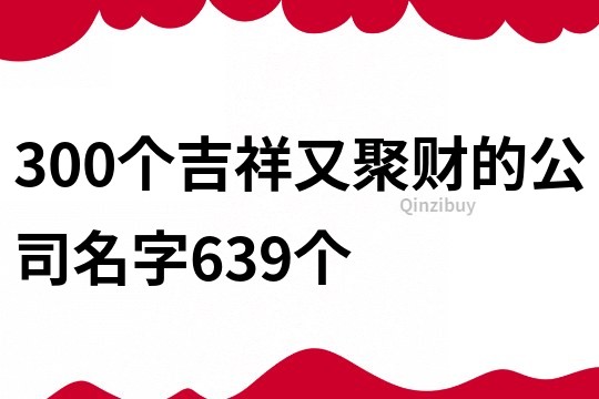 300個吉祥又聚財的公司名字639個