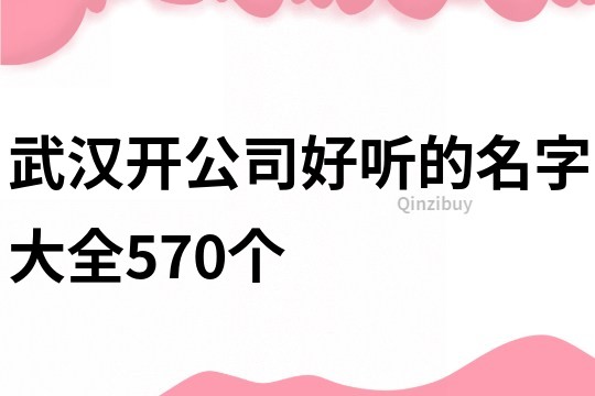 武漢開公司好聽的名字大全570個(gè)