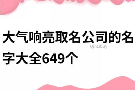大氣響亮取名公司的名字大全649個