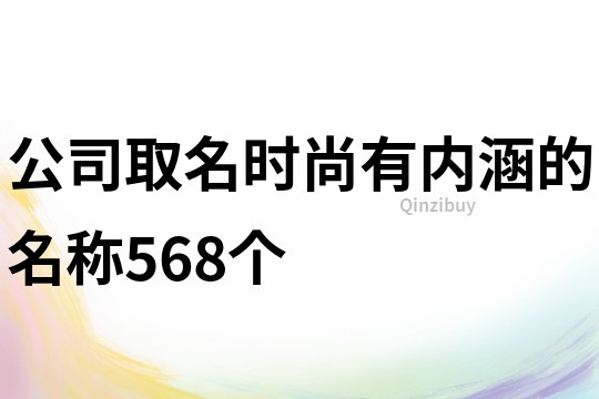 公司取名時(shí)尚有內(nèi)涵的名稱(chēng)568個(gè)