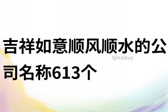 吉祥如意順風順水的公司名稱613個