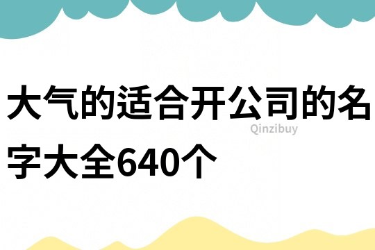 大氣的適合開公司的名字大全640個