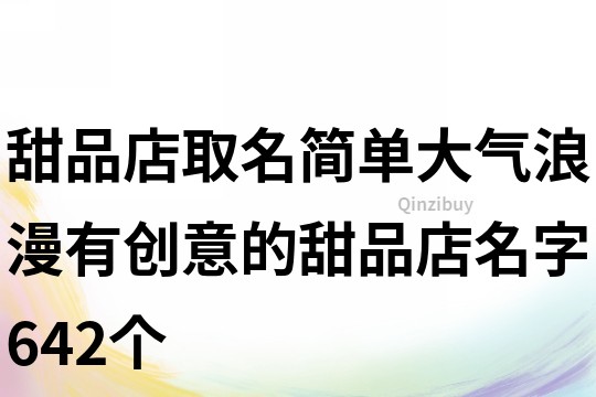 甜品店取名簡(jiǎn)單大氣,浪漫有創(chuàng)意的甜品店名字642個(gè)