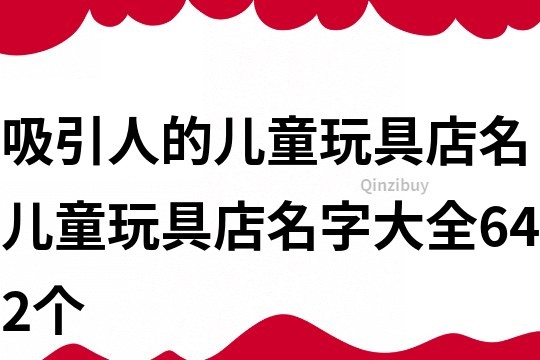 吸引人的兒童玩具店名,兒童玩具店名字大全642個