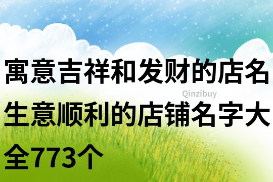 寓意吉祥和發(fā)財(cái)?shù)牡昝?生意順利的店鋪名字大全773個