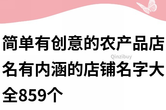 簡單有創(chuàng)意的農(nóng)產(chǎn)品店名,有內(nèi)涵的店鋪名字大全859個