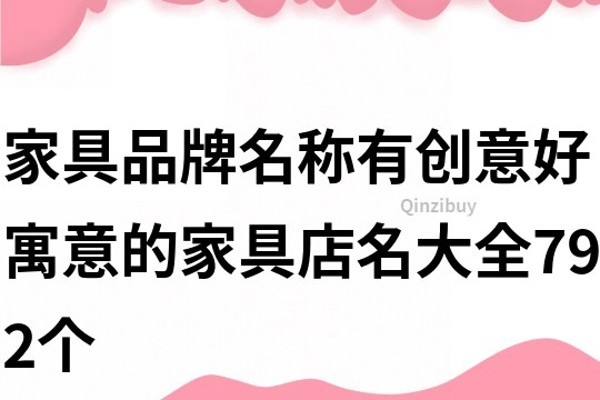 家具品牌名稱有創意,好寓意的家具店名大全792個
