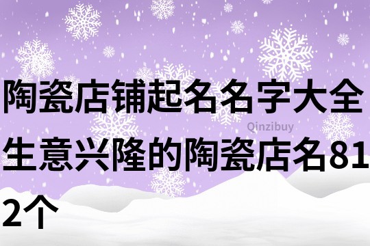 陶瓷店鋪起名名字大全,生意興隆的陶瓷店名812個