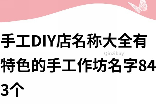 手工DIY店名稱大全,有特色的手工作坊名字843個