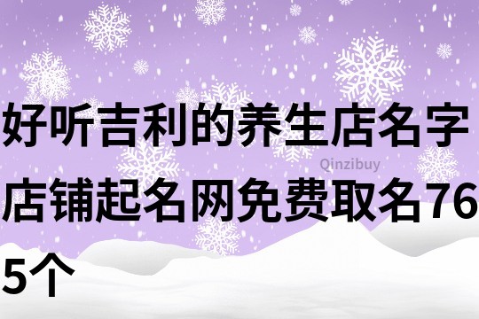 好聽吉利的養生店名字,店鋪起名網免費取名765個