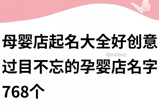 母嬰店起名大全好創意,過目不忘的孕嬰店名字768個