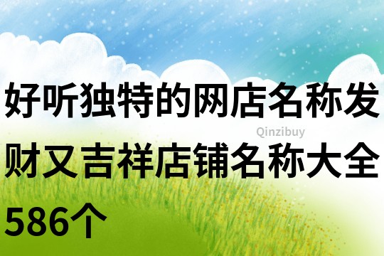 好聽獨特的網(wǎng)店名稱,發(fā)財又吉祥店鋪名稱大全586個