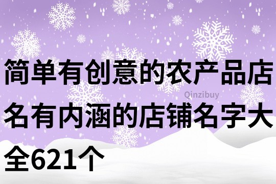 簡單有創意的農產品店名,有內涵的店鋪名字大全621個
