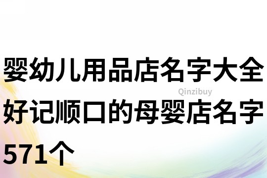 嬰幼兒用品店名字大全,好記順口的母嬰店名字571個
