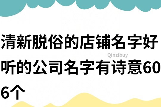 清新脫俗的店鋪名字,好聽的公司名字有詩意606個(gè)